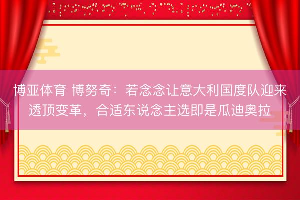 博亚体育 博努奇：若念念让意大利国度队迎来透顶变革，合适东说念主选即是瓜迪奥拉