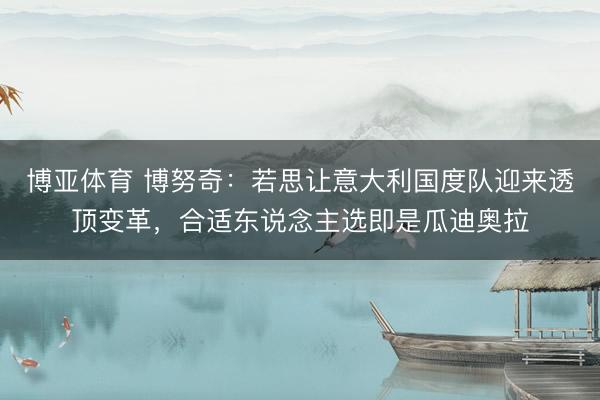 博亚体育 博努奇：若思让意大利国度队迎来透顶变革，合适东说念主选即是瓜迪奥拉