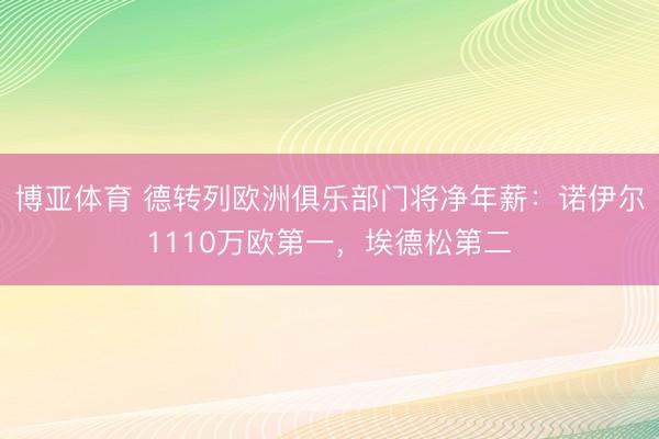 博亚体育 德转列欧洲俱乐部门将净年薪：诺伊尔1110万欧第一，埃德松第二