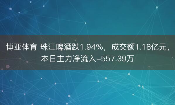 博亚体育 珠江啤酒跌1.94%，成交额1.18亿元，本日主力净流入-557.39万