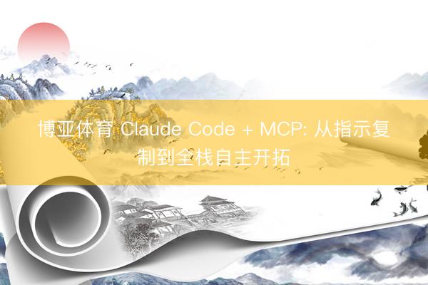 博亚体育 Claude Code + MCP: 从指示复制到全栈自主开拓