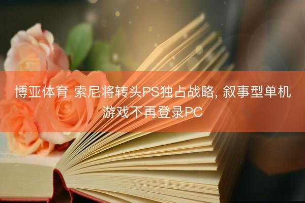 博亚体育 索尼将转头PS独占战略， 叙事型单机游戏不再登录PC
