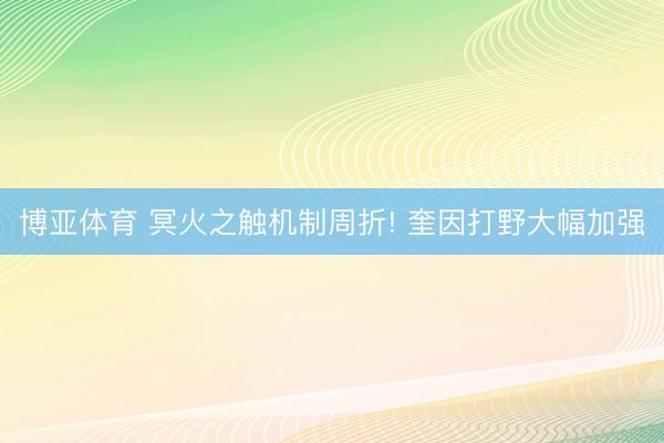 博亚体育 冥火之触机制周折! 奎因打野大幅加强