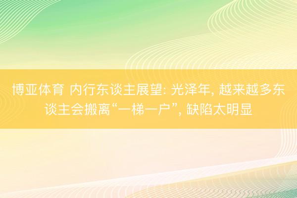 博亚体育 内行东谈主展望: 光泽年, 越来越多东谈主会搬离“一梯一户”, 缺陷太明显