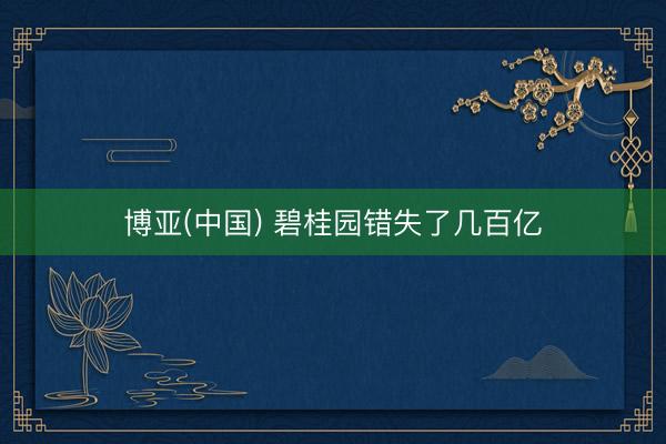 博亚(中国) 碧桂园错失了几百亿