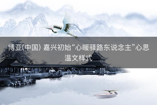 博亚(中国) 嘉兴初始“心暖驿路东说念主”心思温文样式