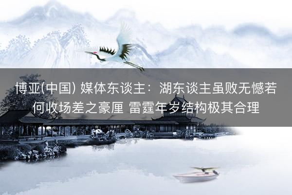 博亚(中国) 媒体东谈主：湖东谈主虽败无憾若何收场差之豪厘 雷霆年岁结构极其合理