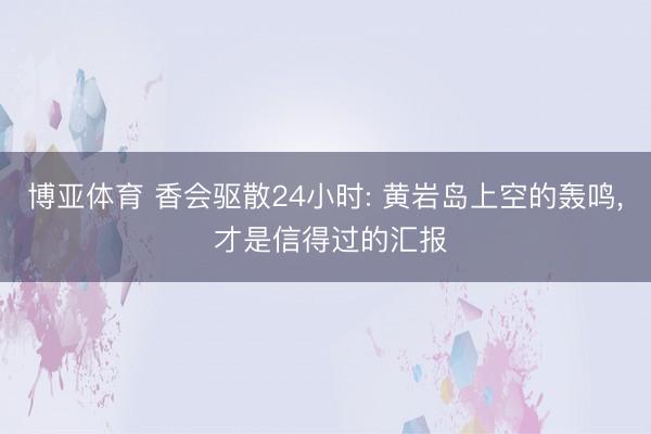 博亚体育 香会驱散24小时: 黄岩岛上空的轰鸣， 才是信得过的汇报