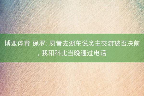 博亚体育 保罗: 夙昔去湖东说念主交游被否决前， 我和科比当晚通过电话