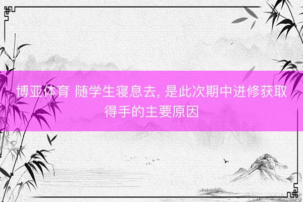 博亚体育 随学生寝息去， 是此次期中进修获取得手的主要原因