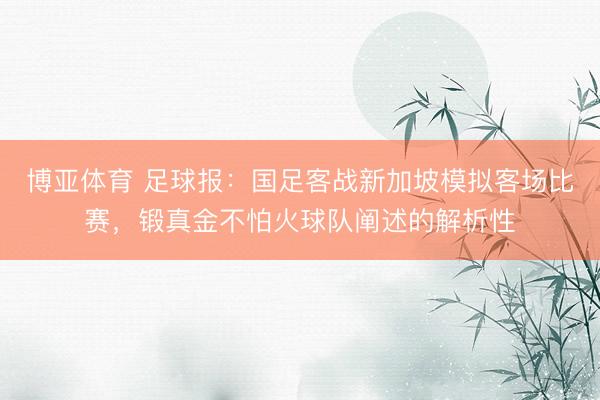 博亚体育 足球报：国足客战新加坡模拟客场比赛，锻真金不怕火球队阐述的解析性