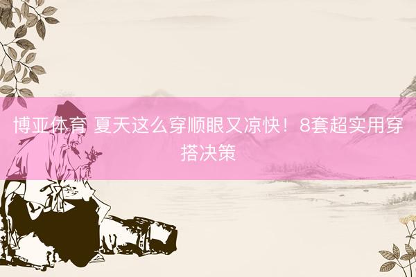 博亚体育 夏天这么穿顺眼又凉快!8套超实用穿搭决策