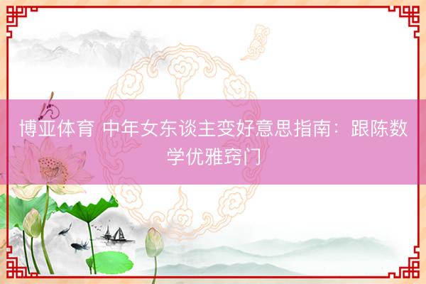 博亚体育 中年女东谈主变好意思指南：跟陈数学优雅窍门