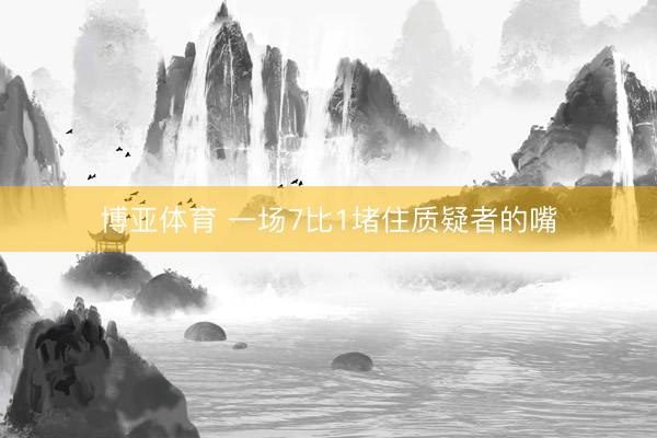 博亚体育 一场7比1堵住质疑者的嘴