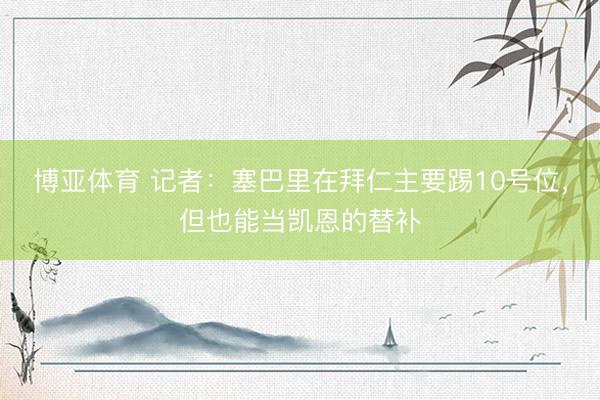 博亚体育 记者：塞巴里在拜仁主要踢10号位，但也能当凯恩的替补